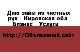 Даю займ из частных рук - Кировская обл. Бизнес » Услуги   